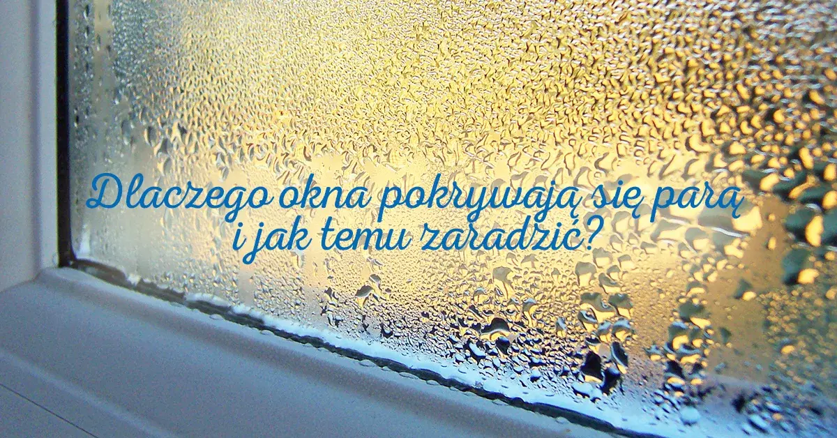Dlaczego okna pokrywają się parą i jak zaradzić na to zjawisko?